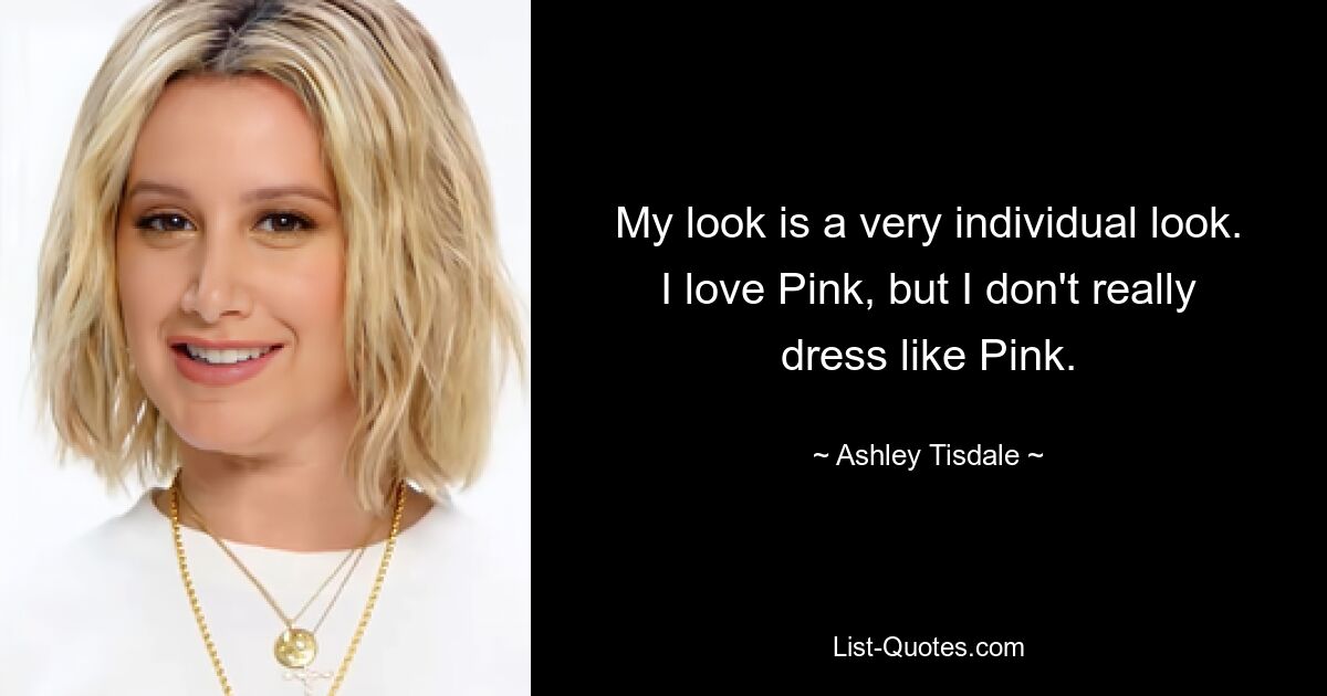 My look is a very individual look. I love Pink, but I don't really dress like Pink. — © Ashley Tisdale