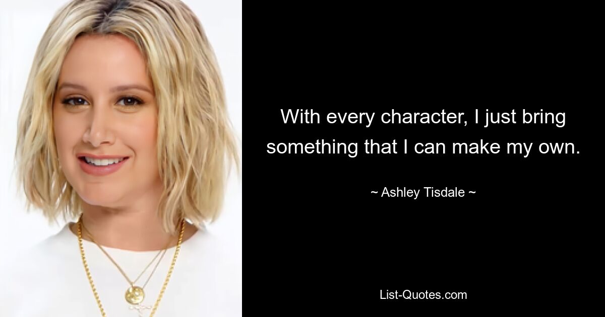 With every character, I just bring something that I can make my own. — © Ashley Tisdale