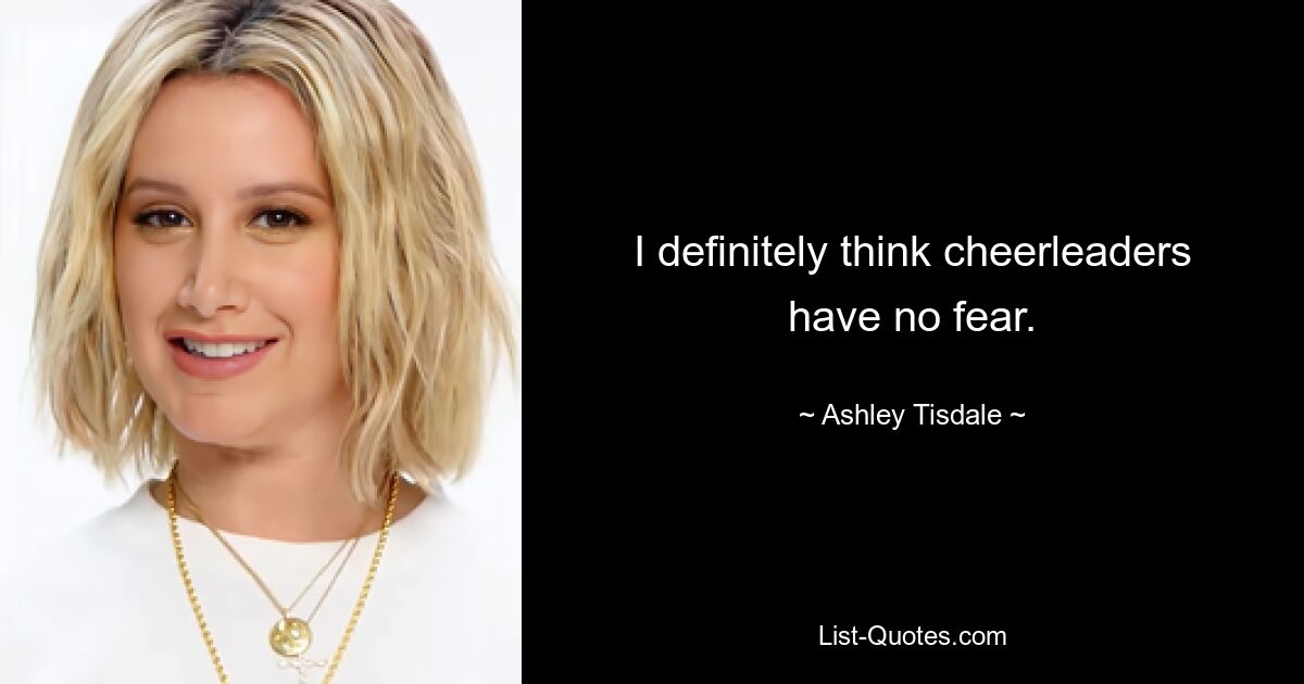 I definitely think cheerleaders have no fear. — © Ashley Tisdale