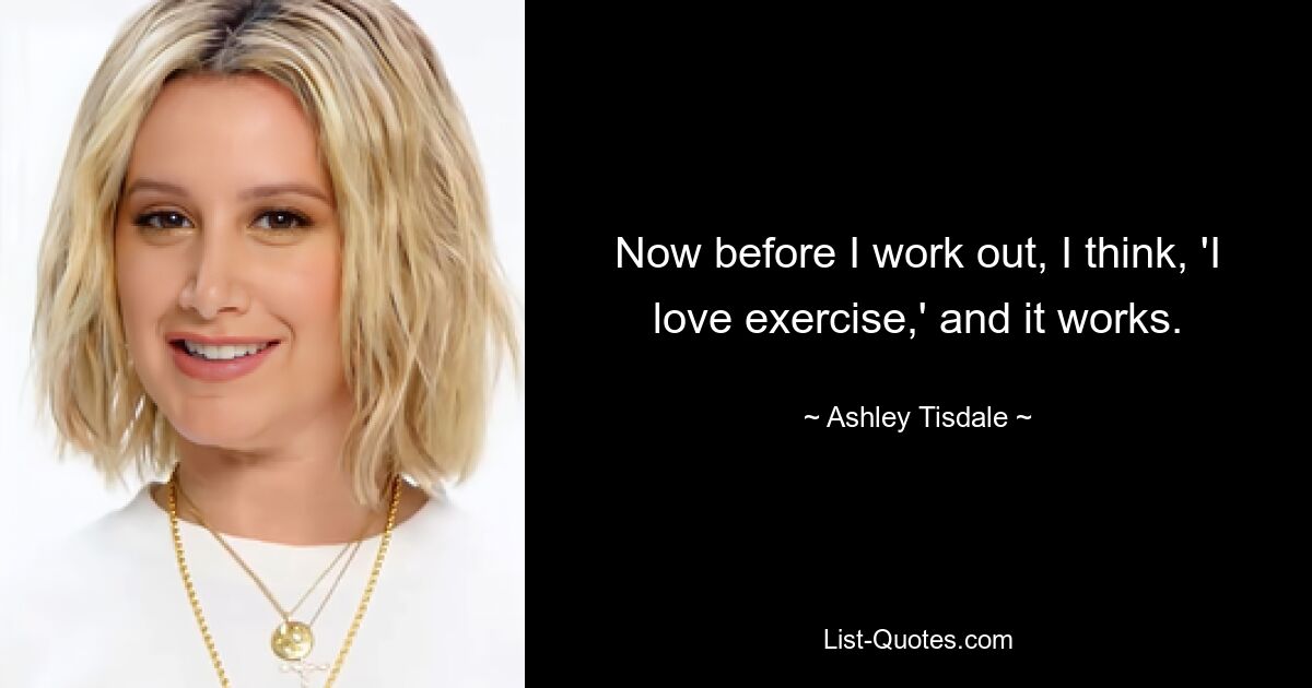 Now before I work out, I think, 'I love exercise,' and it works. — © Ashley Tisdale