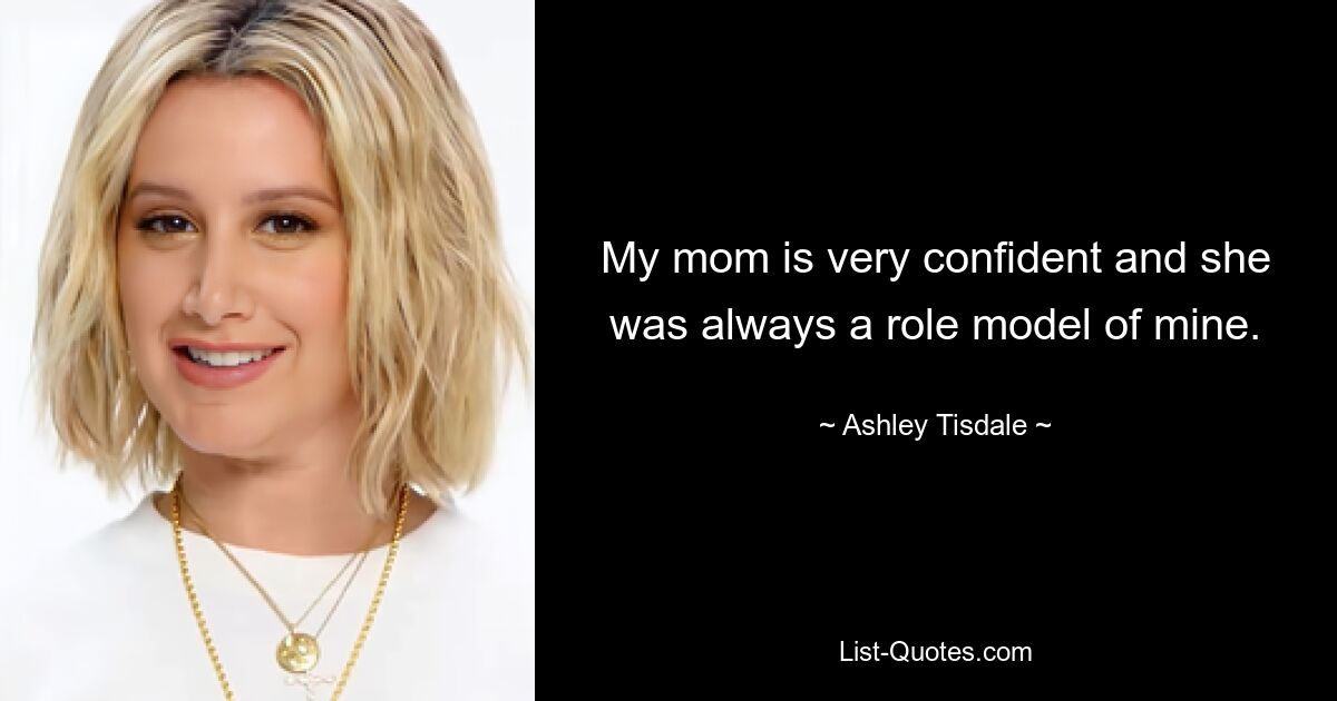 My mom is very confident and she was always a role model of mine. — © Ashley Tisdale