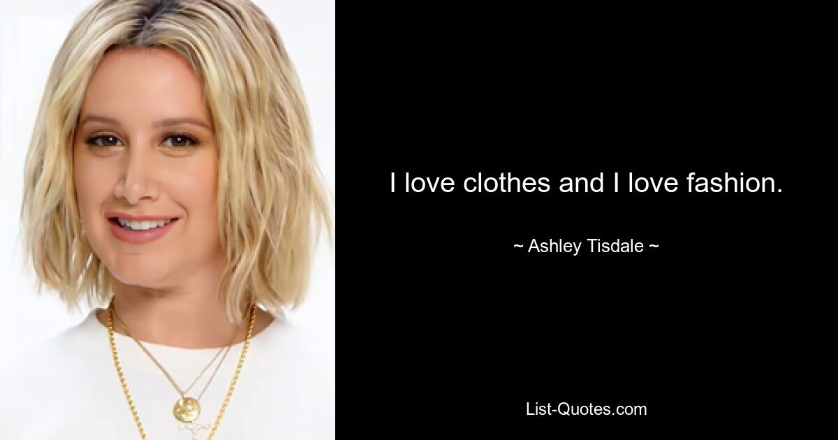 I love clothes and I love fashion. — © Ashley Tisdale