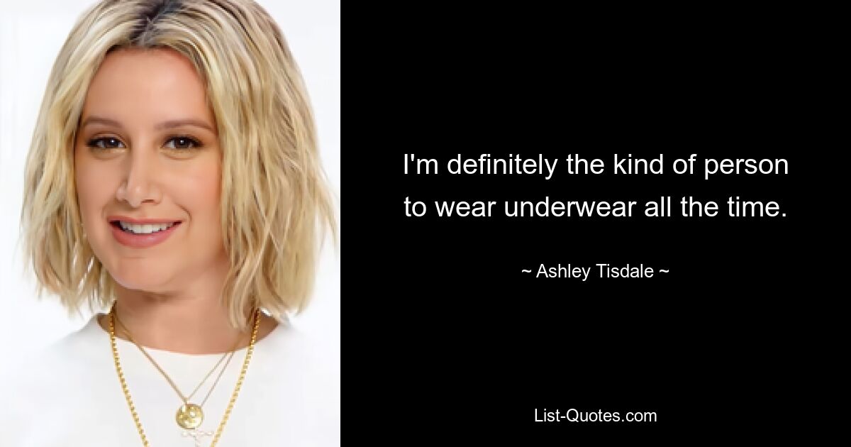 I'm definitely the kind of person to wear underwear all the time. — © Ashley Tisdale