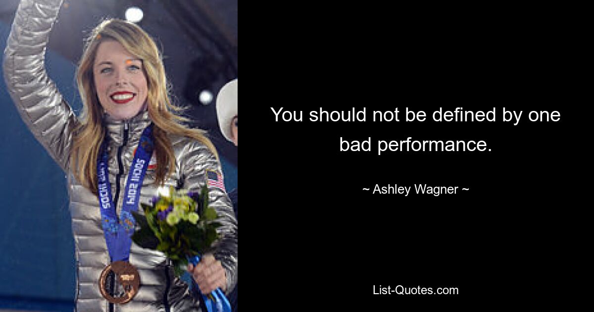 You should not be defined by one bad performance. — © Ashley Wagner