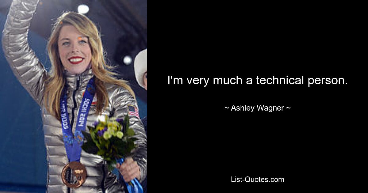 I'm very much a technical person. — © Ashley Wagner