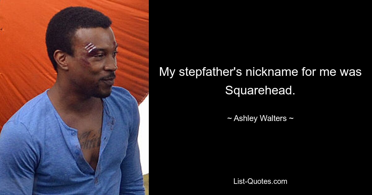 My stepfather's nickname for me was Squarehead. — © Ashley Walters