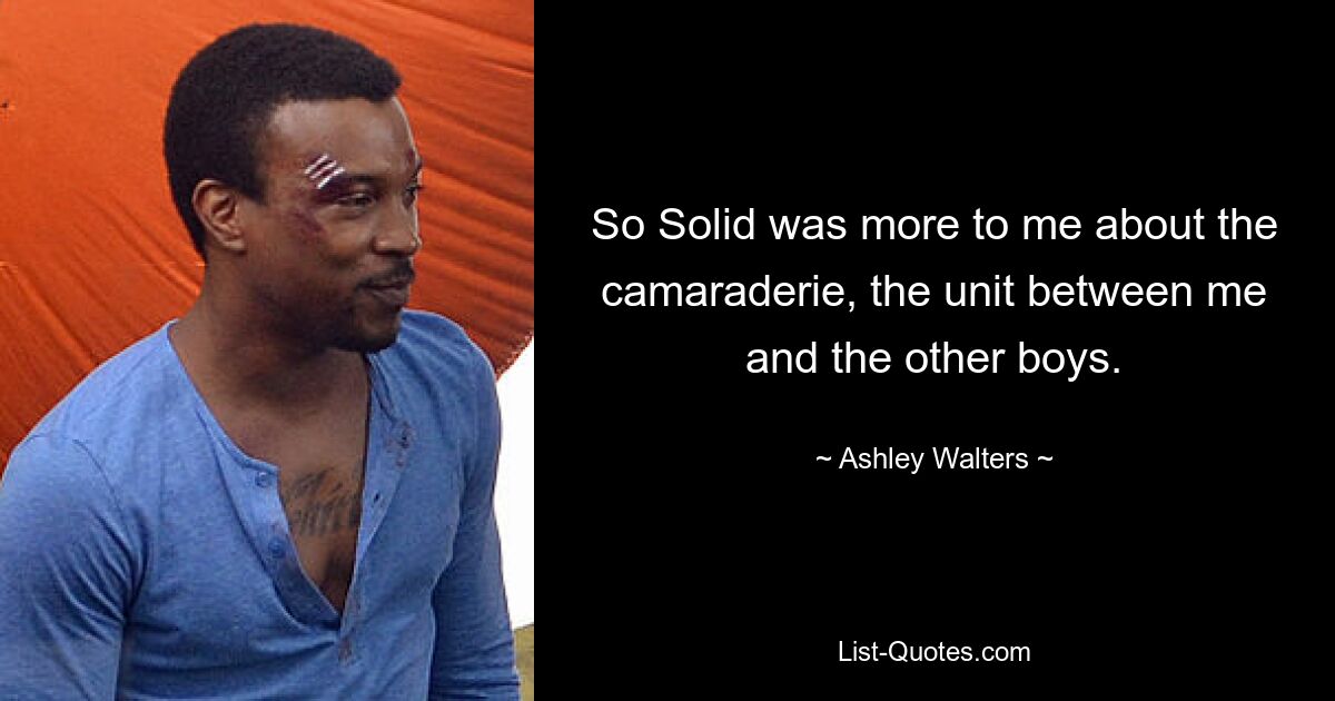 So Solid was more to me about the camaraderie, the unit between me and the other boys. — © Ashley Walters