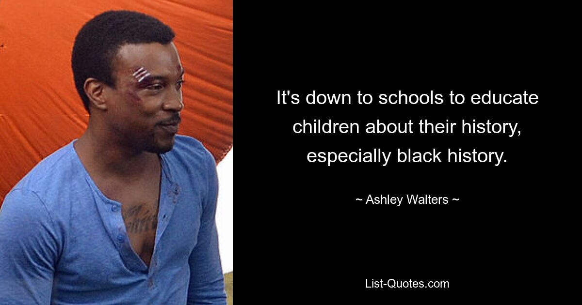 It's down to schools to educate children about their history, especially black history. — © Ashley Walters