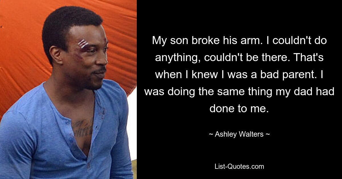 Mein Sohn hat sich den Arm gebrochen. Ich konnte nichts tun, konnte nicht da sein. Da wusste ich, dass ich ein schlechter Elternteil war. Ich tat dasselbe, was mein Vater mir angetan hatte. — © Ashley Walters 