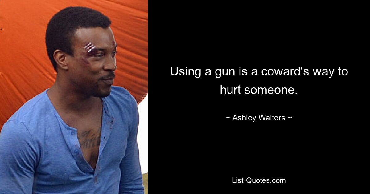 Using a gun is a coward's way to hurt someone. — © Ashley Walters