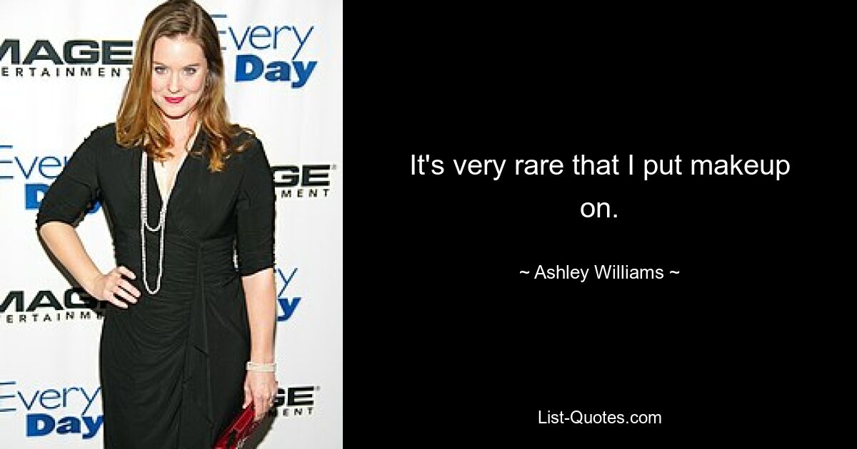 It's very rare that I put makeup on. — © Ashley Williams