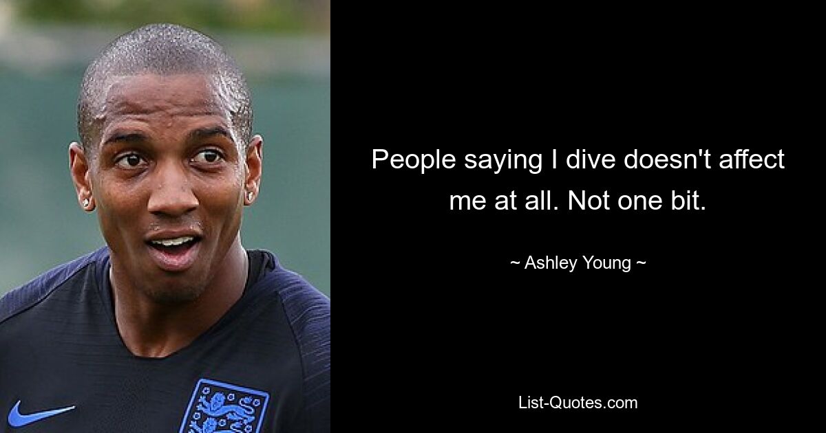 People saying I dive doesn't affect me at all. Not one bit. — © Ashley Young