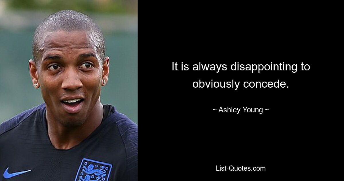 It is always disappointing to obviously concede. — © Ashley Young