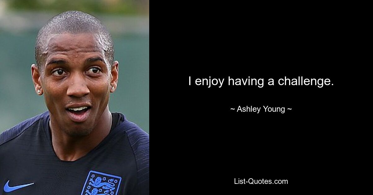 I enjoy having a challenge. — © Ashley Young