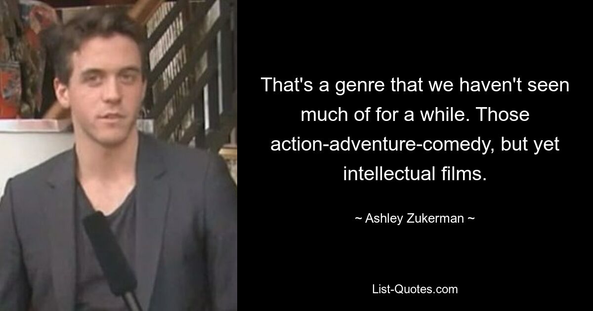 That's a genre that we haven't seen much of for a while. Those action-adventure-comedy, but yet intellectual films. — © Ashley Zukerman