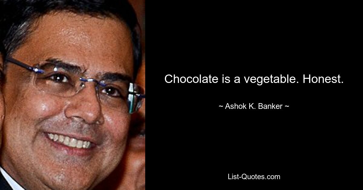 Chocolate is a vegetable. Honest. — © Ashok K. Banker