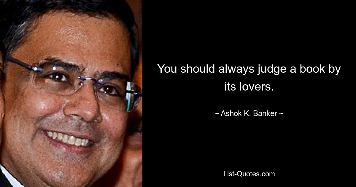 You should always judge a book by its lovers. — © Ashok K. Banker