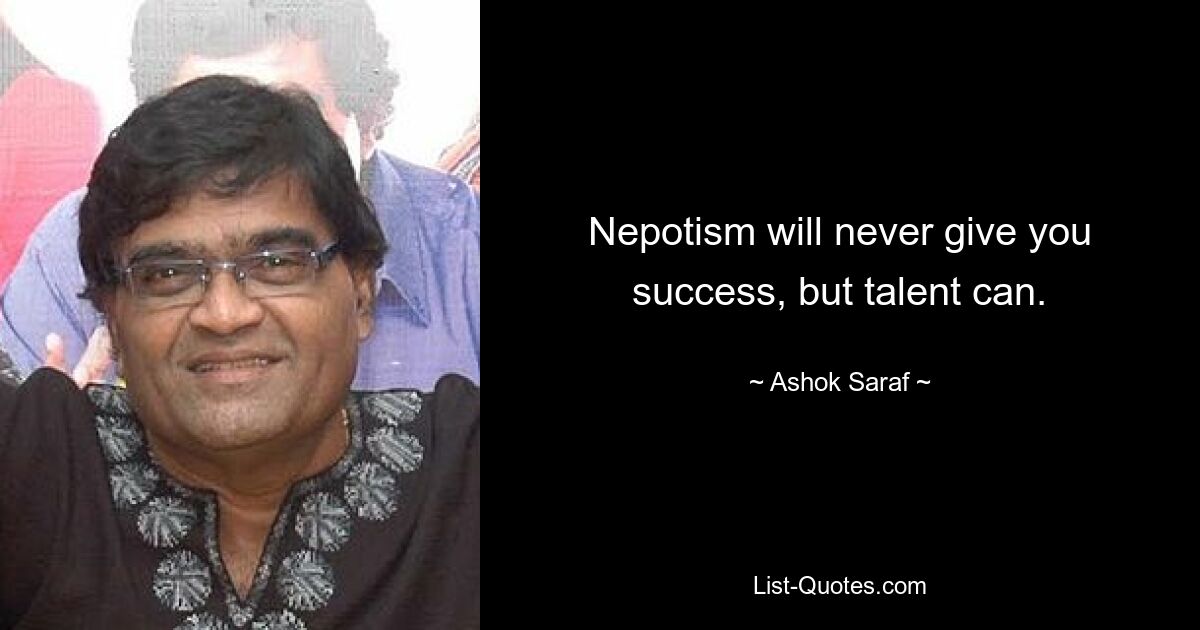 Nepotism will never give you success, but talent can. — © Ashok Saraf