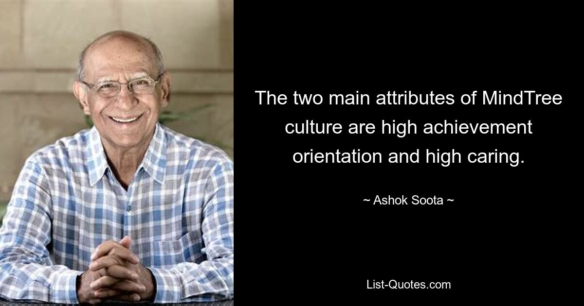 The two main attributes of MindTree culture are high achievement orientation and high caring. — © Ashok Soota