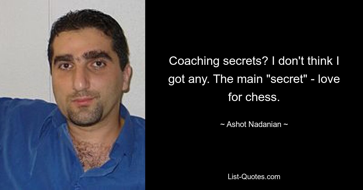 Coaching secrets? I don't think I got any. The main "secret" - love for chess. — © Ashot Nadanian