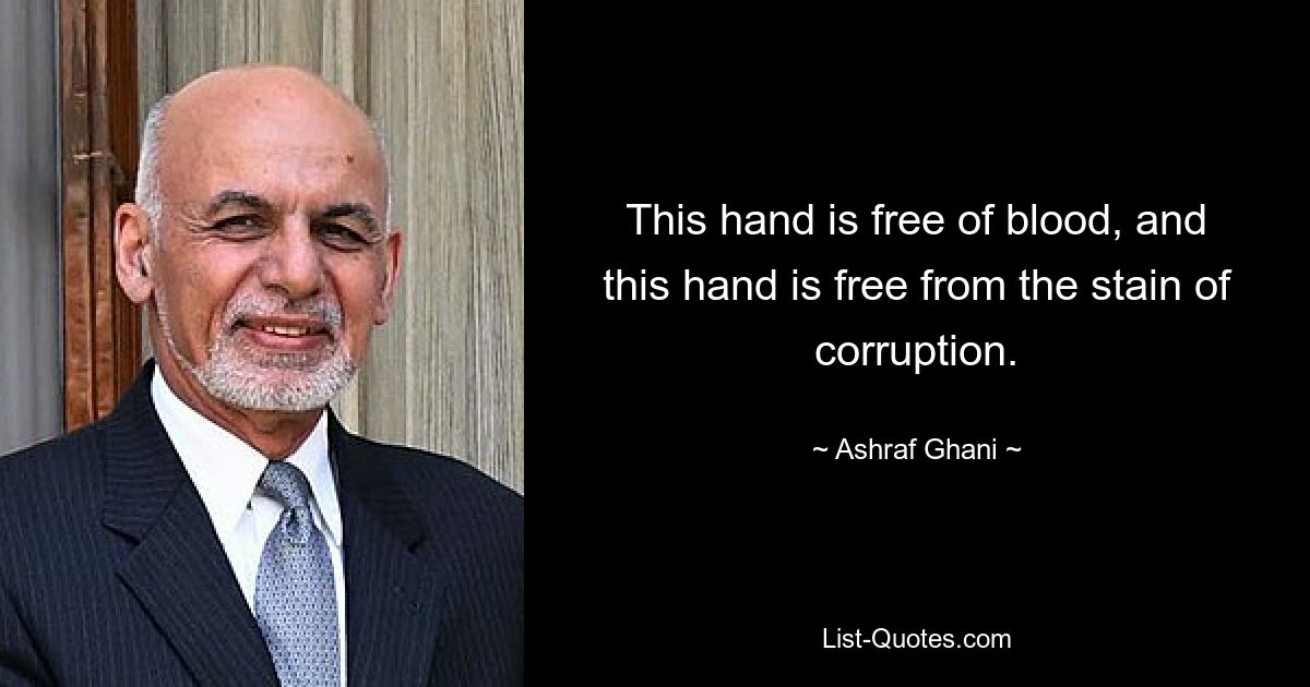 This hand is free of blood, and this hand is free from the stain of corruption. — © Ashraf Ghani