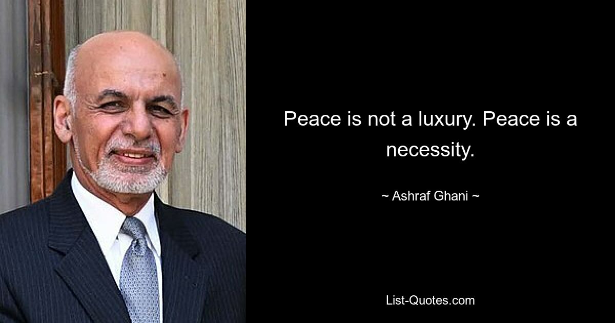 Peace is not a luxury. Peace is a necessity. — © Ashraf Ghani