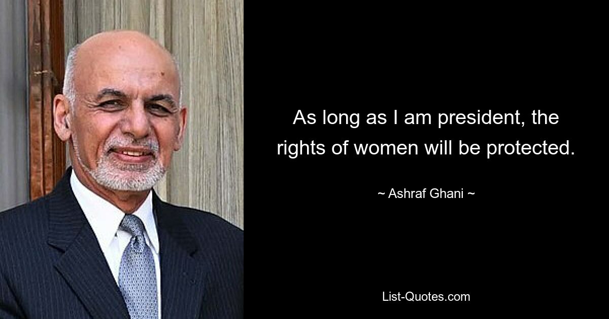 As long as I am president, the rights of women will be protected. — © Ashraf Ghani