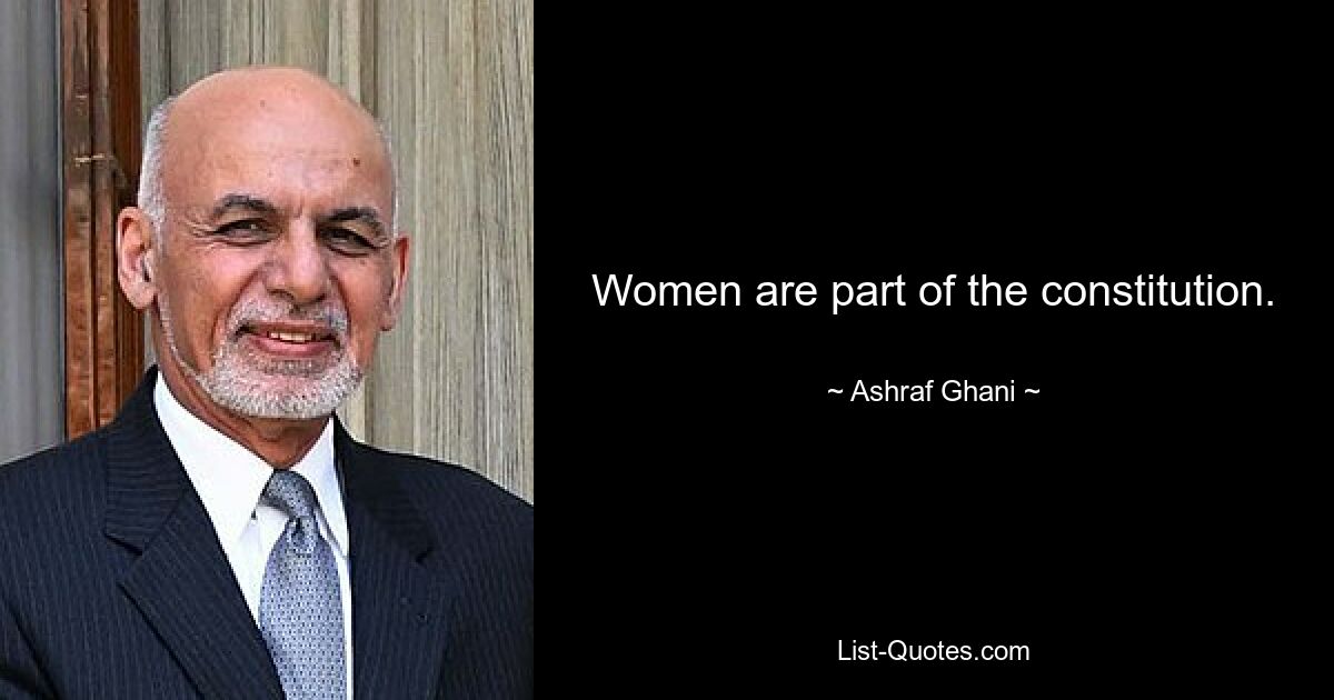 Women are part of the constitution. — © Ashraf Ghani