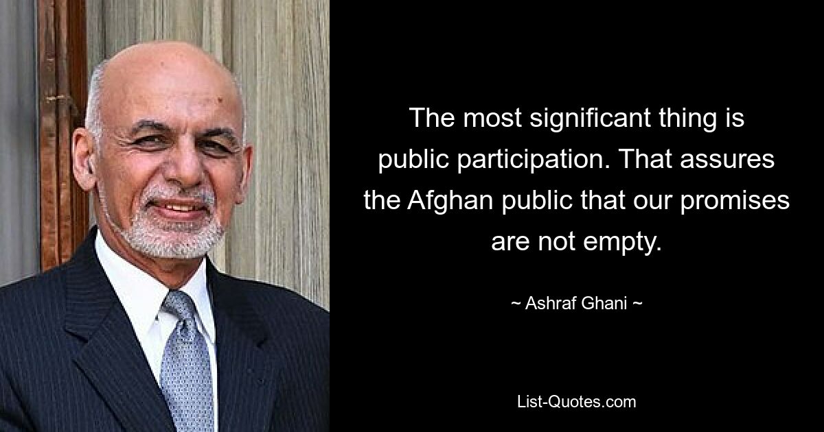 The most significant thing is public participation. That assures the Afghan public that our promises are not empty. — © Ashraf Ghani