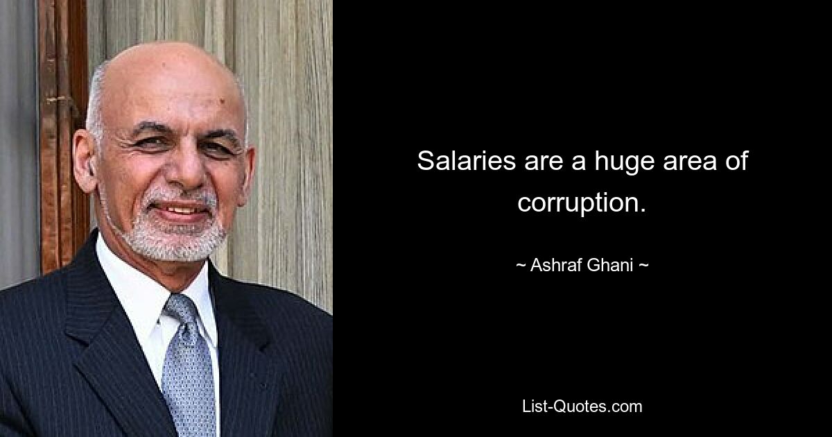 Salaries are a huge area of corruption. — © Ashraf Ghani