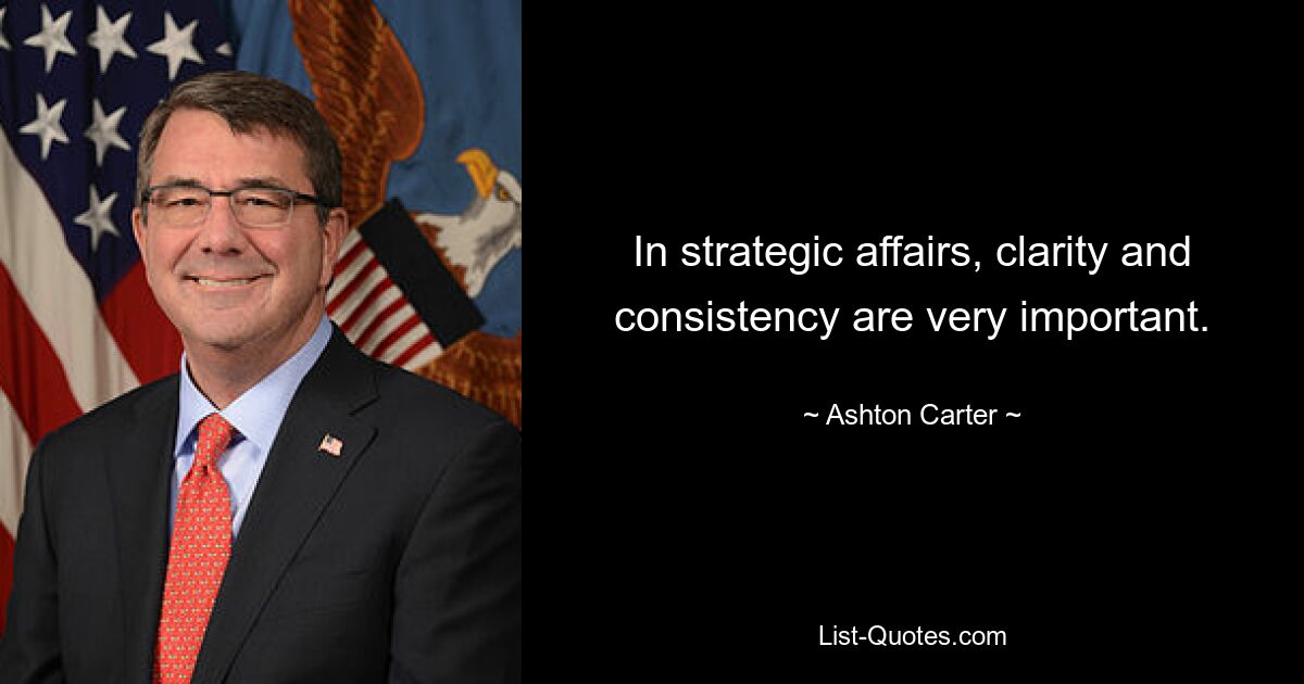 In strategic affairs, clarity and consistency are very important. — © Ashton Carter