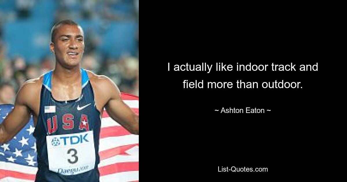 I actually like indoor track and field more than outdoor. — © Ashton Eaton