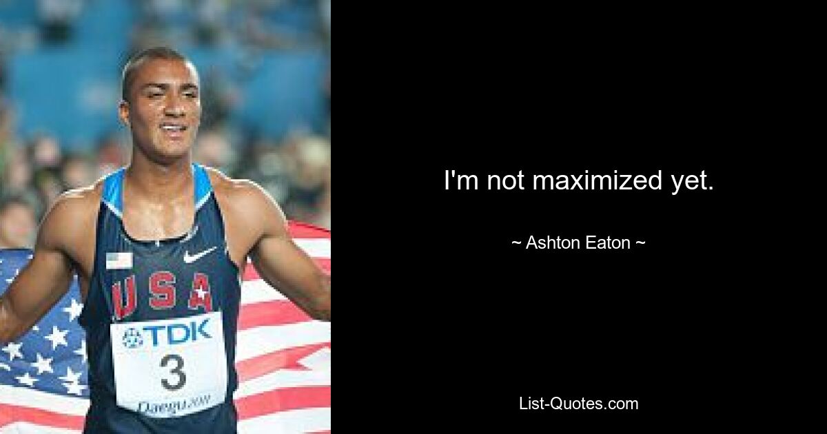 I'm not maximized yet. — © Ashton Eaton