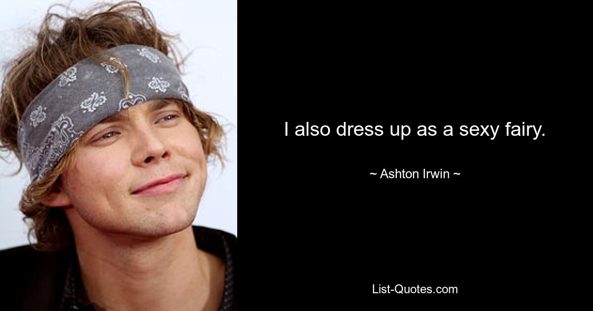 I also dress up as a sexy fairy. — © Ashton Irwin