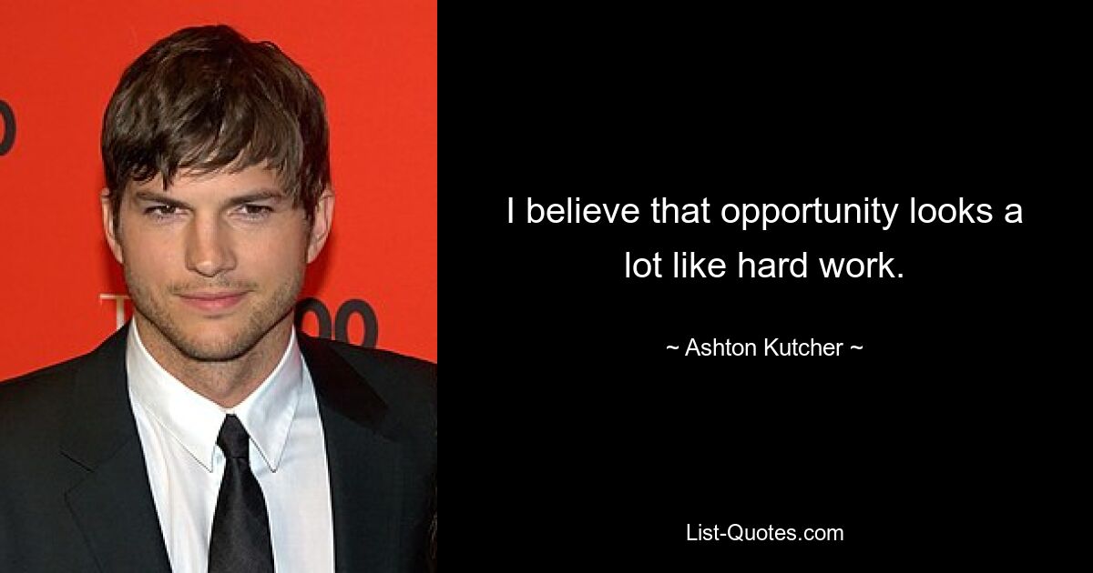 I believe that opportunity looks a lot like hard work. — © Ashton Kutcher