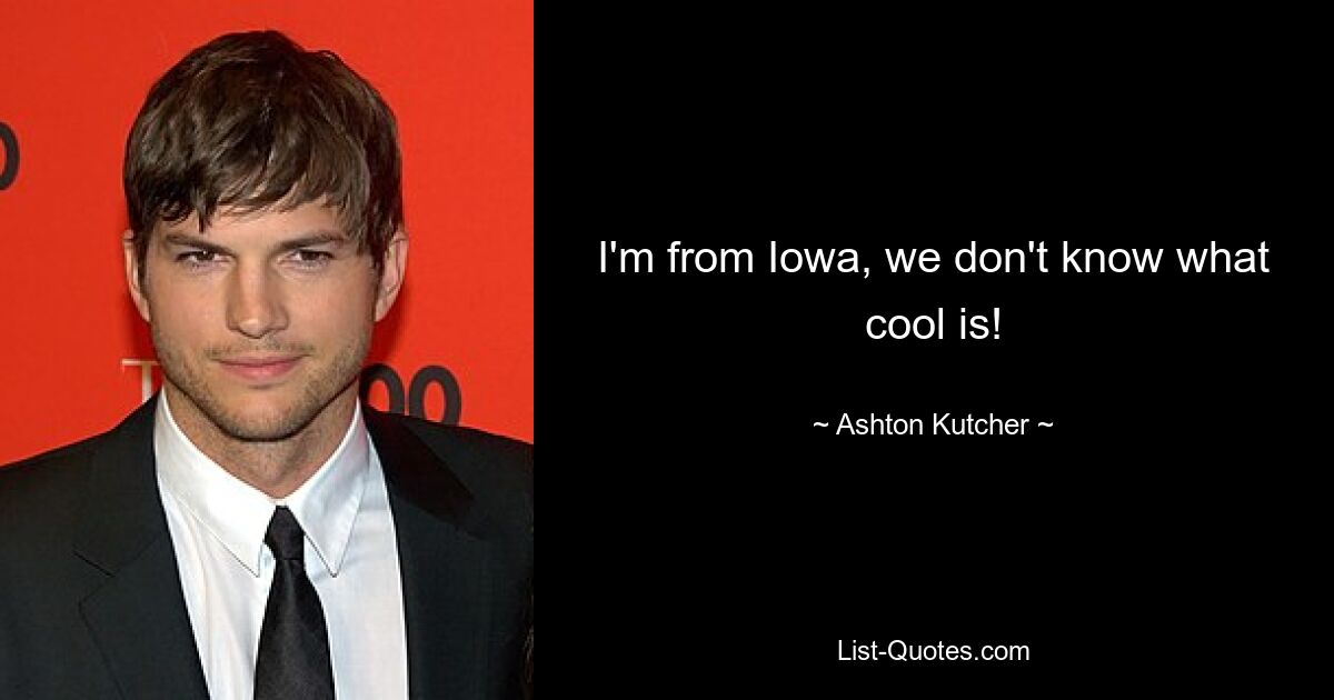 I'm from Iowa, we don't know what cool is! — © Ashton Kutcher