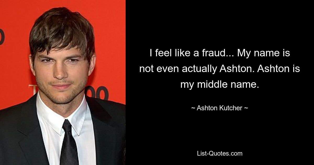 I feel like a fraud... My name is not even actually Ashton. Ashton is my middle name. — © Ashton Kutcher