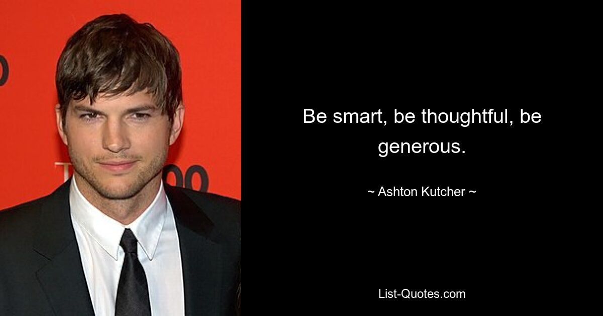 Seien Sie klug, seien Sie rücksichtsvoll, seien Sie großzügig. — © Ashton Kutcher