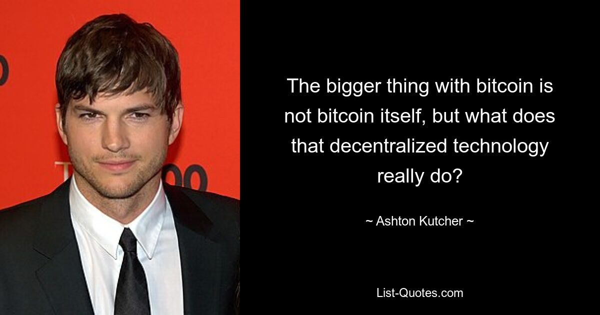 Das Größere an Bitcoin ist nicht Bitcoin selbst, aber was macht diese dezentrale Technologie wirklich? — © Ashton Kutcher 