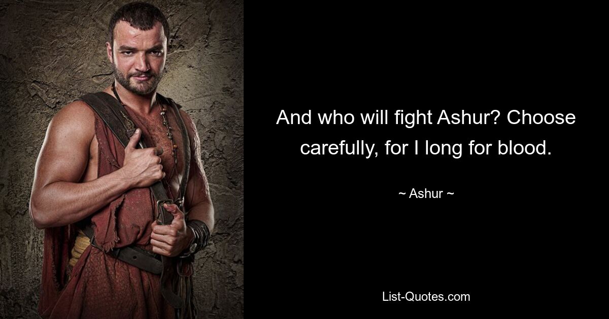 And who will fight Ashur? Choose carefully, for I long for blood. — © Ashur