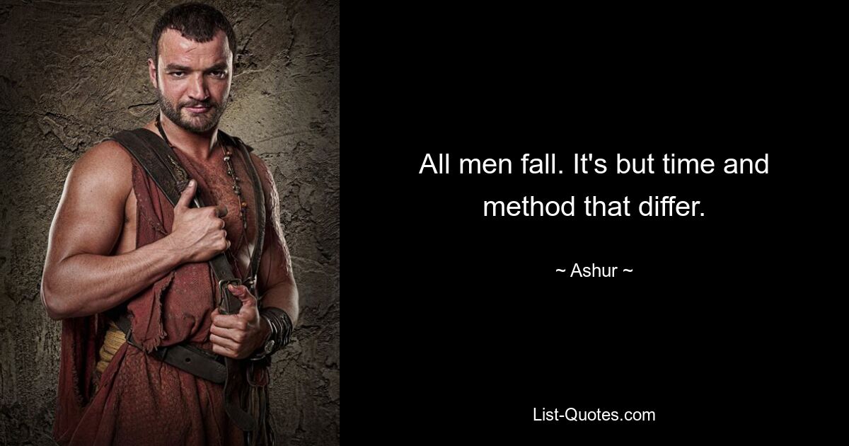 All men fall. It's but time and method that differ. — © Ashur