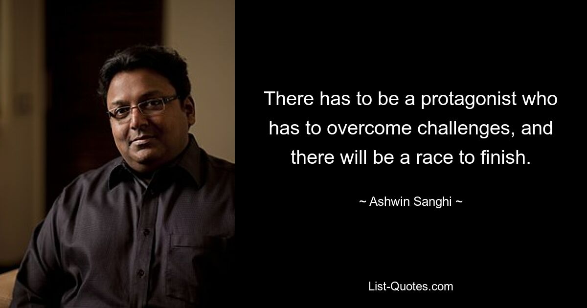 There has to be a protagonist who has to overcome challenges, and there will be a race to finish. — © Ashwin Sanghi