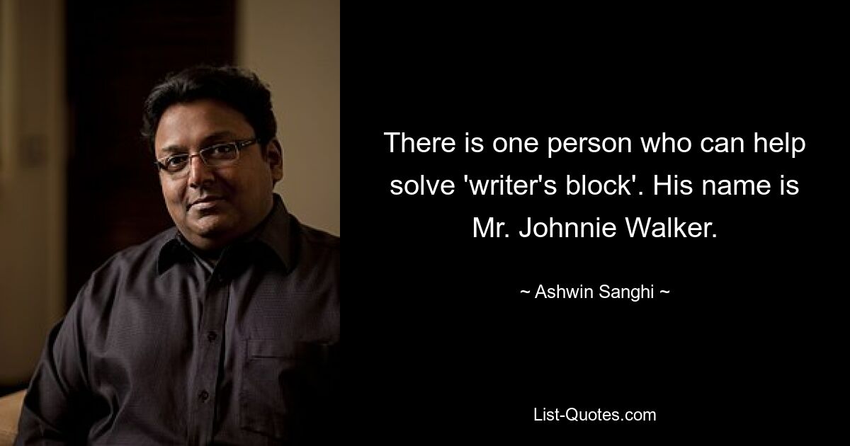 There is one person who can help solve 'writer's block'. His name is Mr. Johnnie Walker. — © Ashwin Sanghi