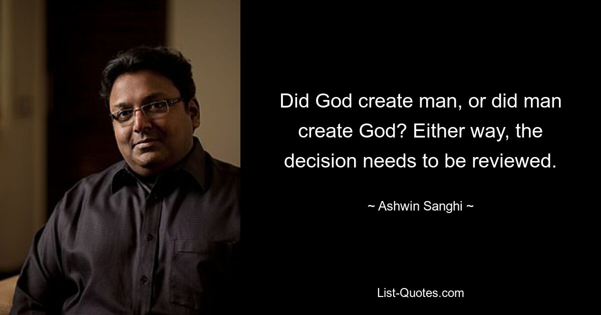 Did God create man, or did man create God? Either way, the decision needs to be reviewed. — © Ashwin Sanghi