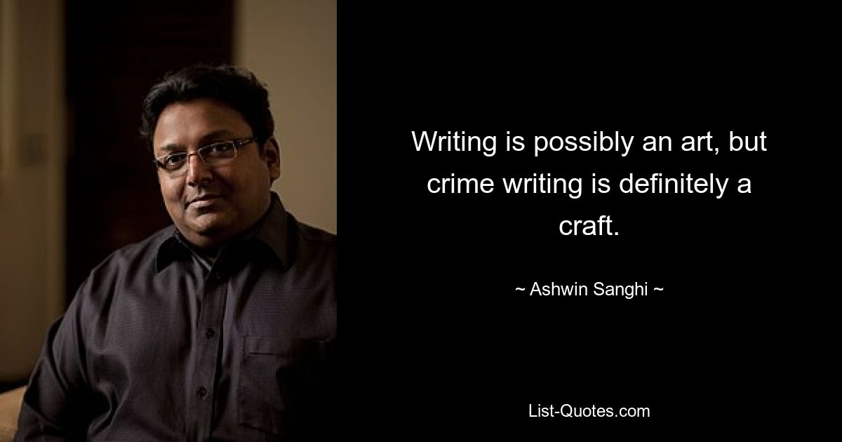 Writing is possibly an art, but crime writing is definitely a craft. — © Ashwin Sanghi