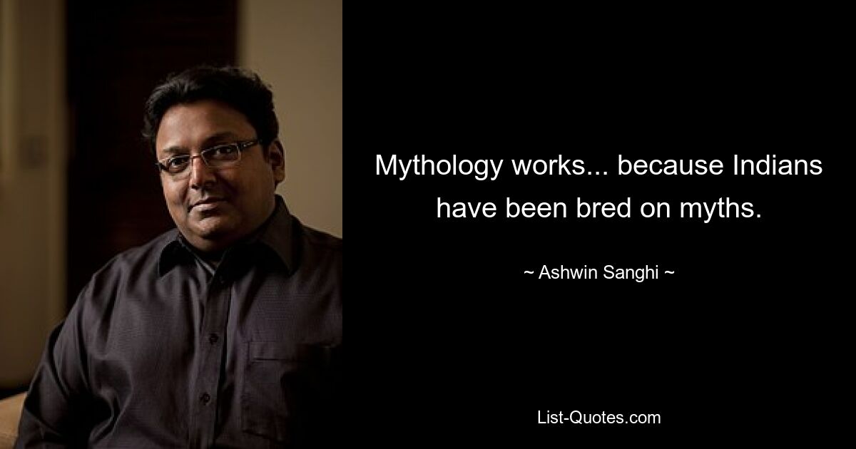 Mythology works... because Indians have been bred on myths. — © Ashwin Sanghi