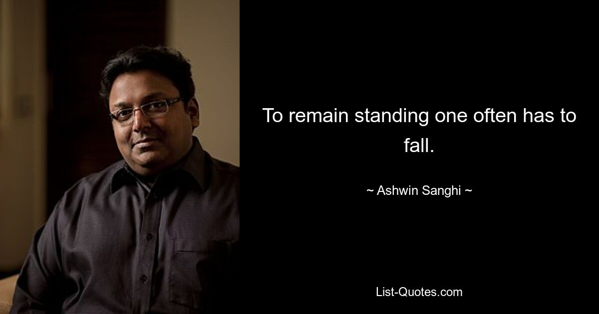 To remain standing one often has to fall. — © Ashwin Sanghi