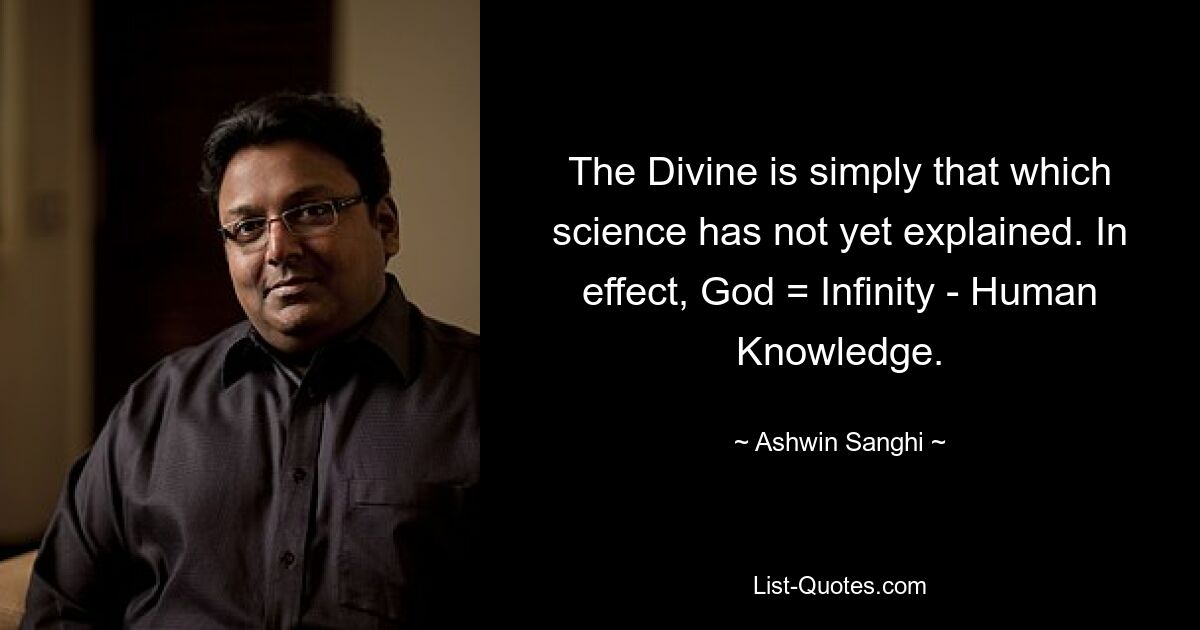 The Divine is simply that which science has not yet explained. In effect, God = Infinity - Human Knowledge. — © Ashwin Sanghi