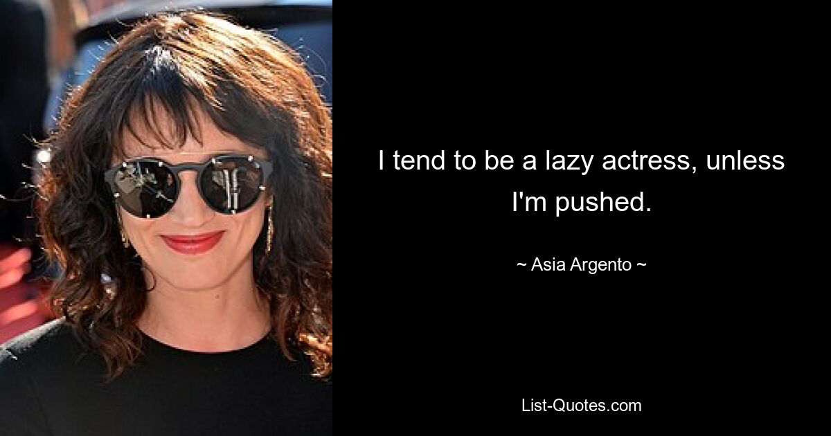 I tend to be a lazy actress, unless I'm pushed. — © Asia Argento