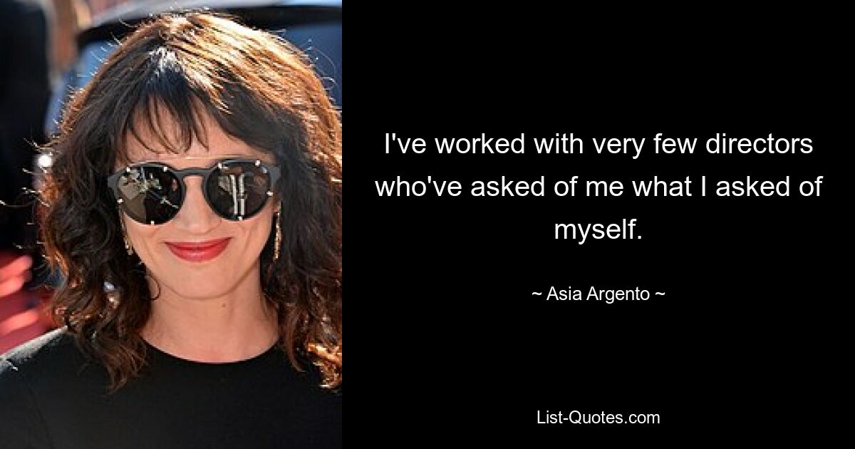 I've worked with very few directors who've asked of me what I asked of myself. — © Asia Argento